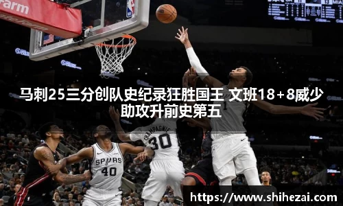 马刺25三分创队史纪录狂胜国王 文班18+8威少助攻升前史第五